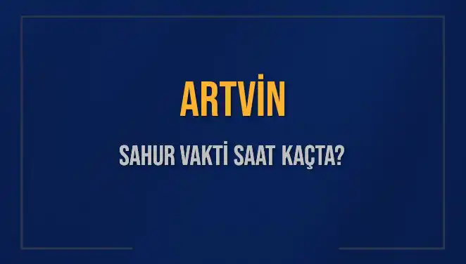 Artvin’de Sahur Vakti İçin Hayati Bilgiler Burada!