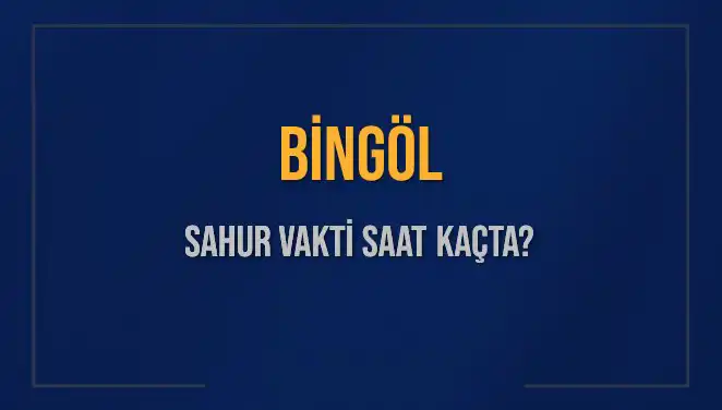 Bingöl Sahur Vakti: 16 Mart 2025 İçin Saat Kaçta?