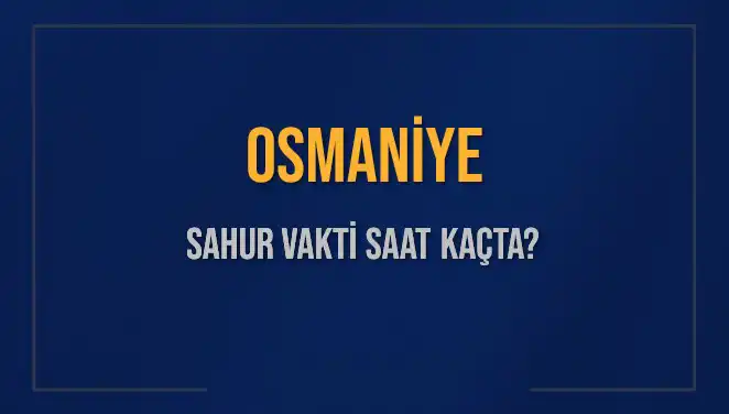 Osmaniye'de Sahur Vakti: 2025 İmsak Saati Hakkında Bilgi