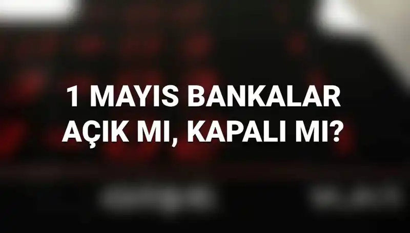 1 Mayıs’ta Bankalar Açık mı? İşte Merak Edilen Detaylar