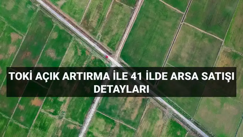 TOKİ'den 41 İlde Açık Artırma ile 306 Arsa Satışı Fırsatı